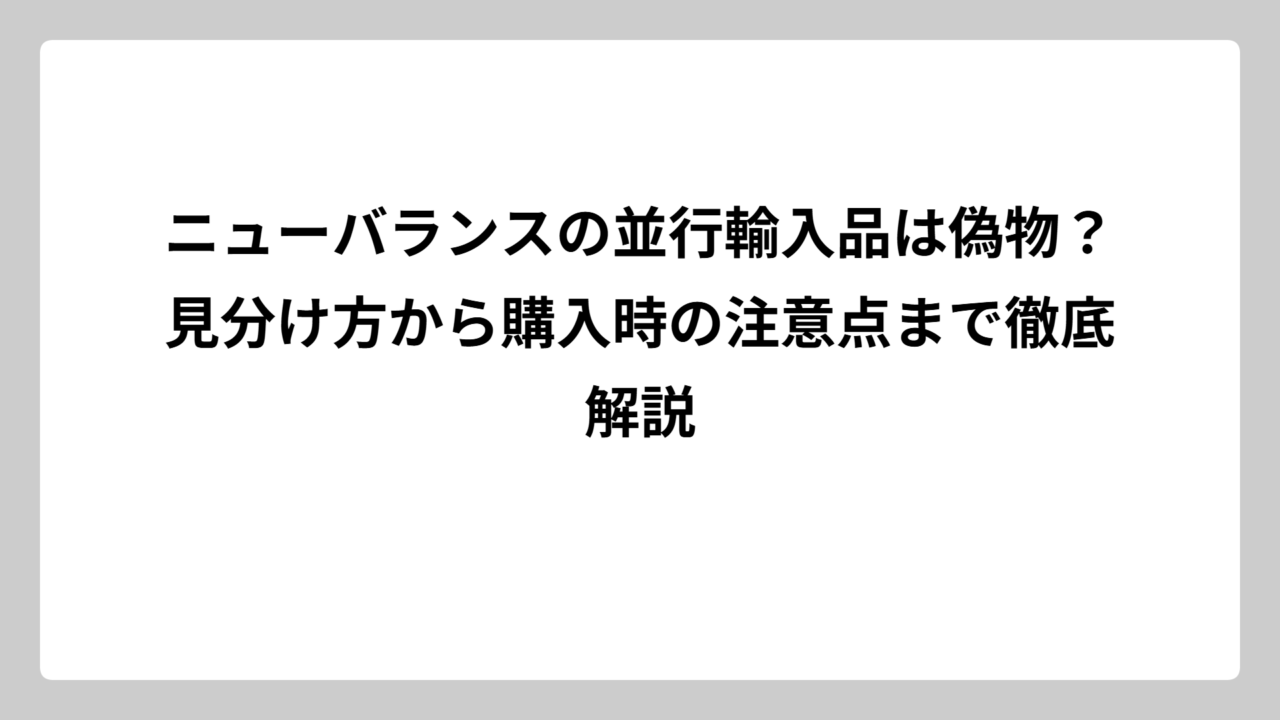 ニューバランスの並行輸入品は偽物？見分け方から購入時の注意点まで徹底解説