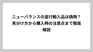ニューバランスの並行輸入品は偽物？見分け方から購入時の注意点まで徹底解説