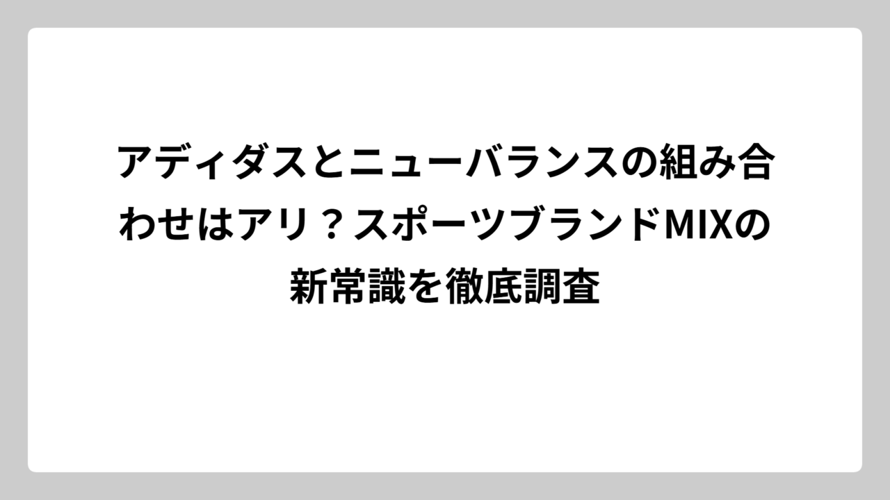 アディダスとニューバランスの組み合わせはアリ？スポーツブランドMIXの新常識を徹底調査