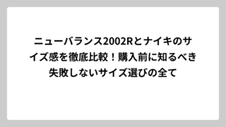 ニューバランス2002Rとナイキのサイズ感を徹底比較！購入前に知るべき失敗しないサイズ選びの全て