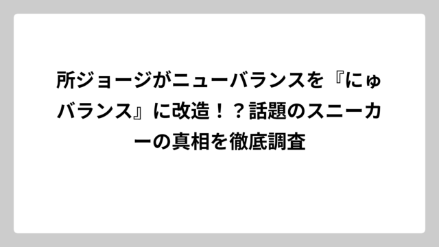 所ジョージがニューバランスを『にゅバランス』に改造！？話題のスニーカーの真相を徹底調査