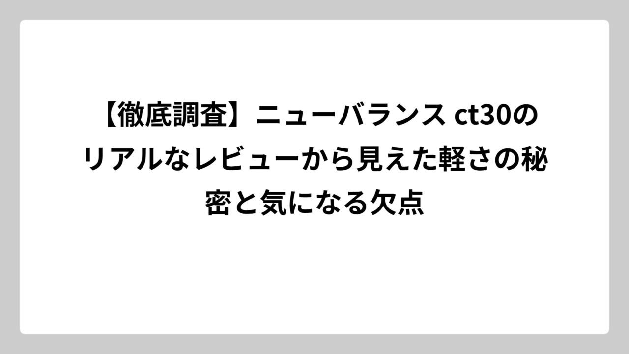 【徹底調査】ニューバランス ct30のリアルなレビューから見えた軽さの秘密と気になる欠点
