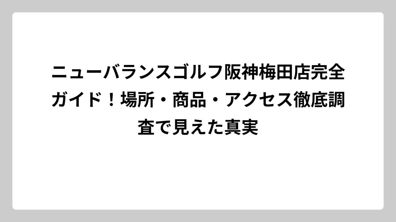 ニューバランスゴルフ阪神梅田店完全ガイド！場所・商品・アクセス徹底調査で見えた真実