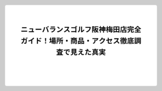 ニューバランスゴルフ阪神梅田店完全ガイド！場所・商品・アクセス徹底調査で見えた真実