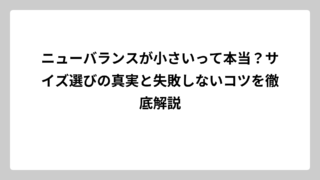 ニューバランスが小さいって本当？サイズ選びの真実と失敗しないコツを徹底解説
