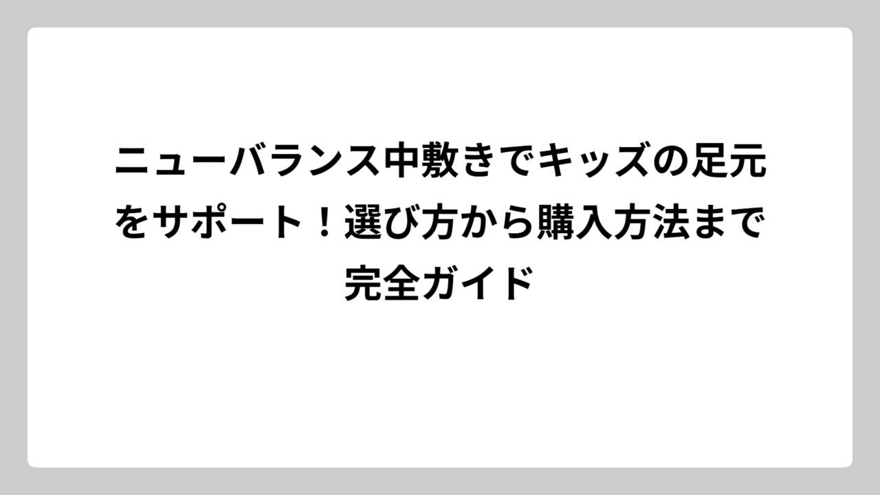 ニューバランス中敷きでキッズの足元をサポート！選び方から購入方法まで完全ガイド