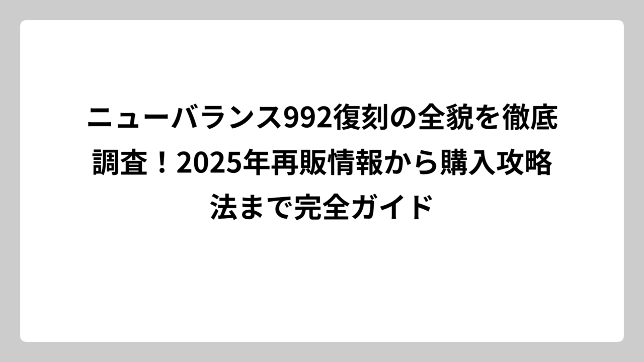 ニューバランス992復刻の全貌を徹底調査！2025年再販情報から購入攻略法まで完全ガイド