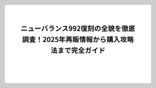 ニューバランス992復刻の全貌を徹底調査！2025年再販情報から購入攻略法まで完全ガイド