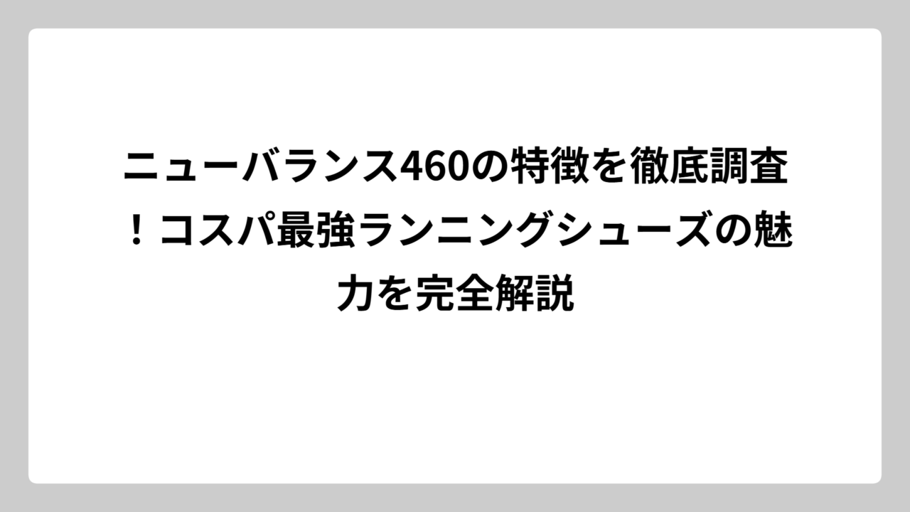 ニューバランス460の特徴を徹底調査！コスパ最強ランニングシューズの魅力を完全解説