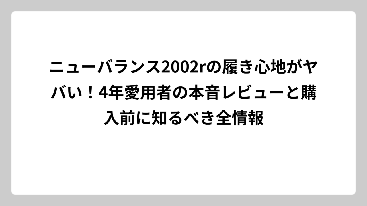 ニューバランス2002rの履き心地がヤバい！4年愛用者の本音レビューと購入前に知るべき全情報