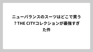 ニューバランスのスーツはどこで買う？THE CITYコレクションが最強すぎた件