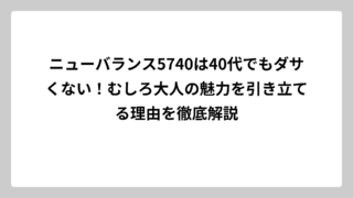 ニューバランス5740は40代でもダサくない！むしろ大人の魅力を引き立てる理由を徹底解説