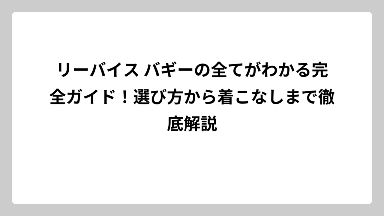 リーバイス バギーの全てがわかる完全ガイド！選び方から着こなしまで徹底解説