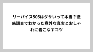 リーバイス505はダサいって本当？徹底調査でわかった意外な真実とおしゃれに着こなすコツ