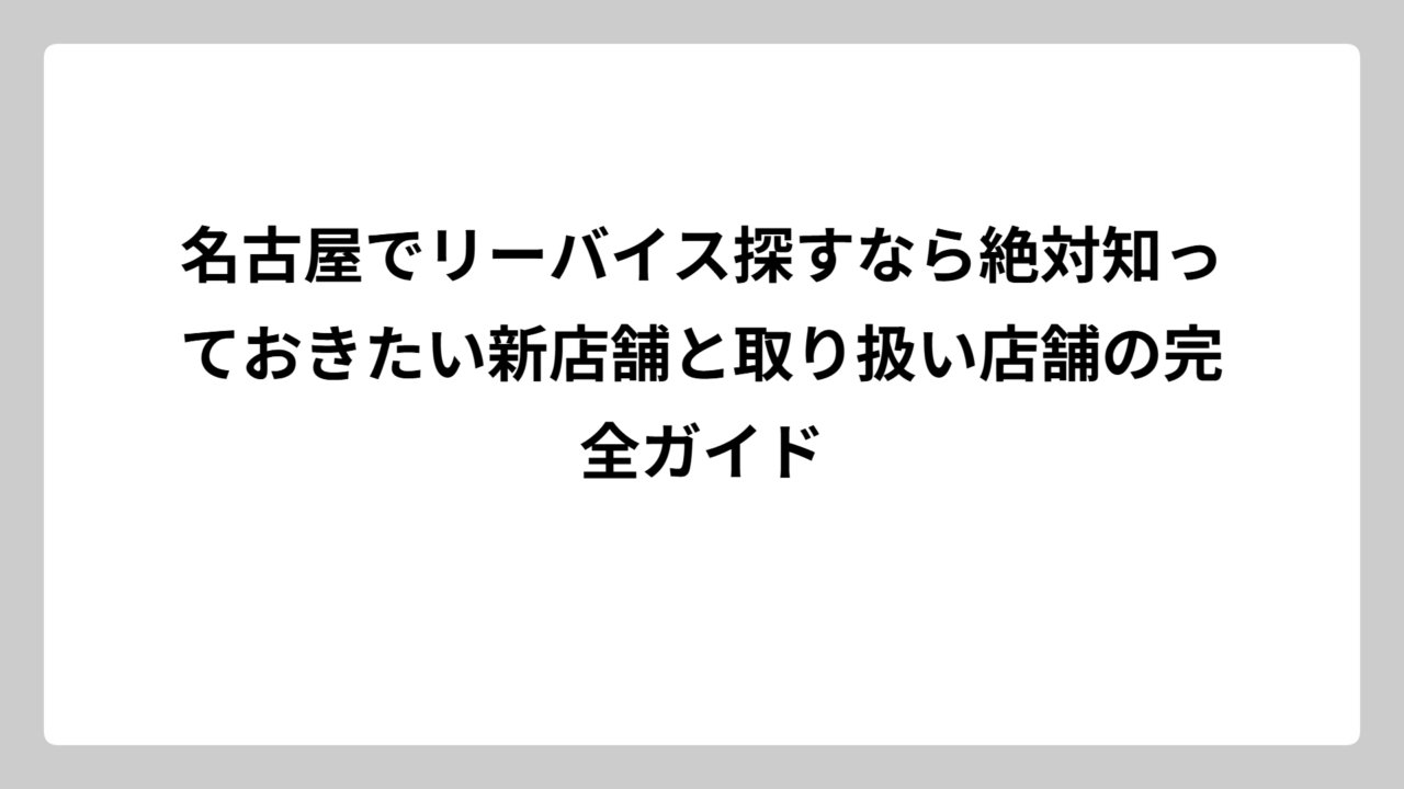 名古屋でリーバイス探すなら絶対知っておきたい新店舗と取り扱い店舗の完全ガイド