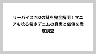 リーバイス702の謎を完全解明！マニアも唸る希少デニムの真実と価値を徹底調査