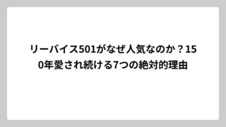 リーバイス501がなぜ人気なのか？150年愛され続ける7つの絶対的理由