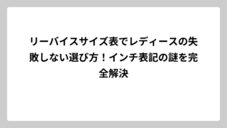 リーバイスサイズ表でレディースの失敗しない選び方！インチ表記の謎を完全解決