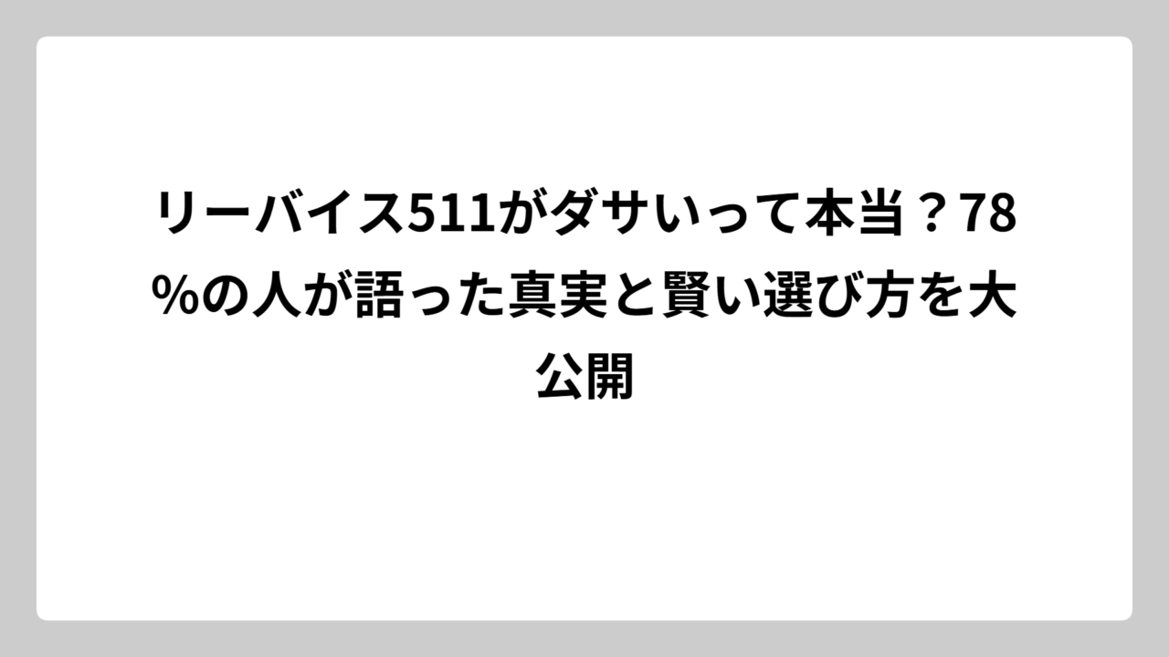 リーバイス511がダサいって本当？78%の人が語った真実と賢い選び方を大公開