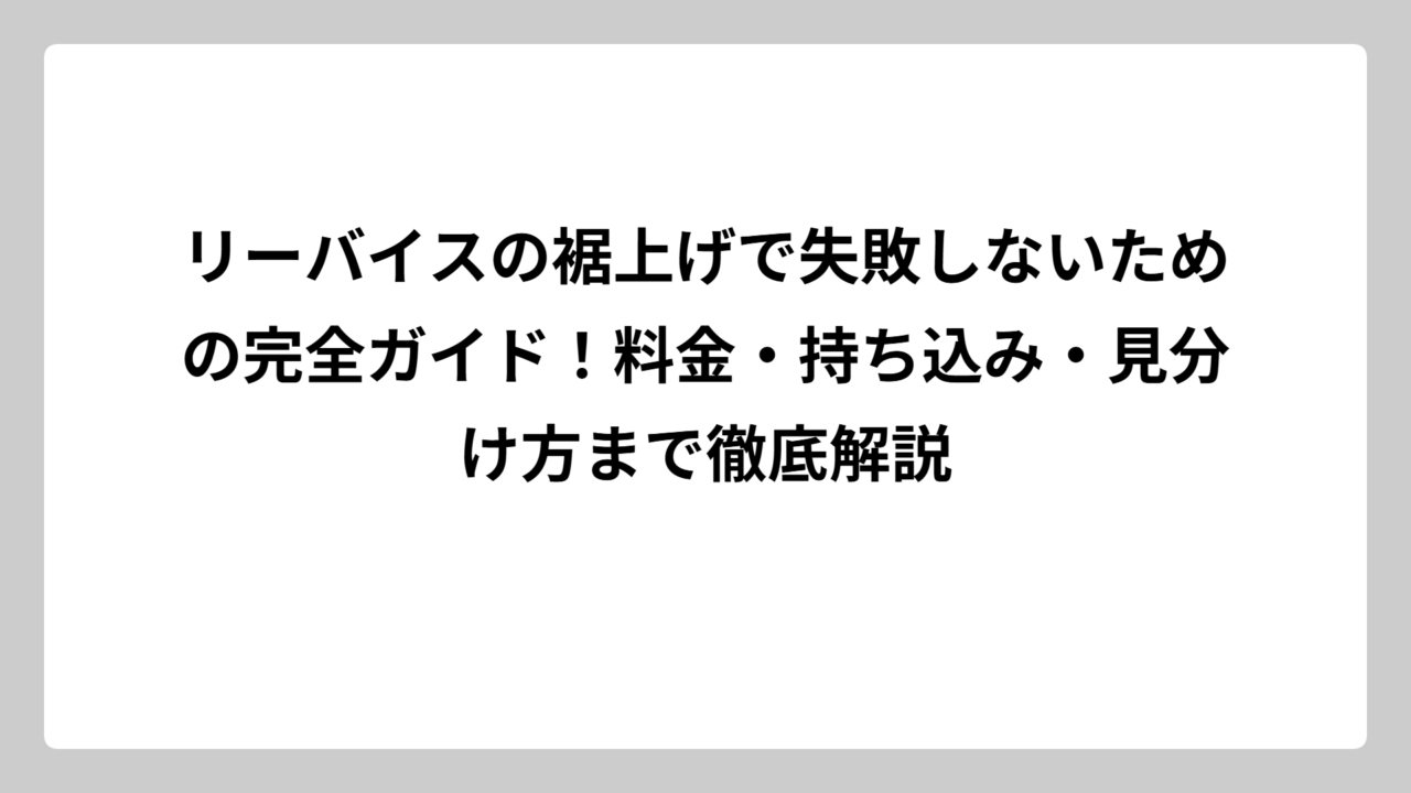 リーバイスの裾上げで失敗しないための完全ガイド！料金・持ち込み・見分け方まで徹底解説