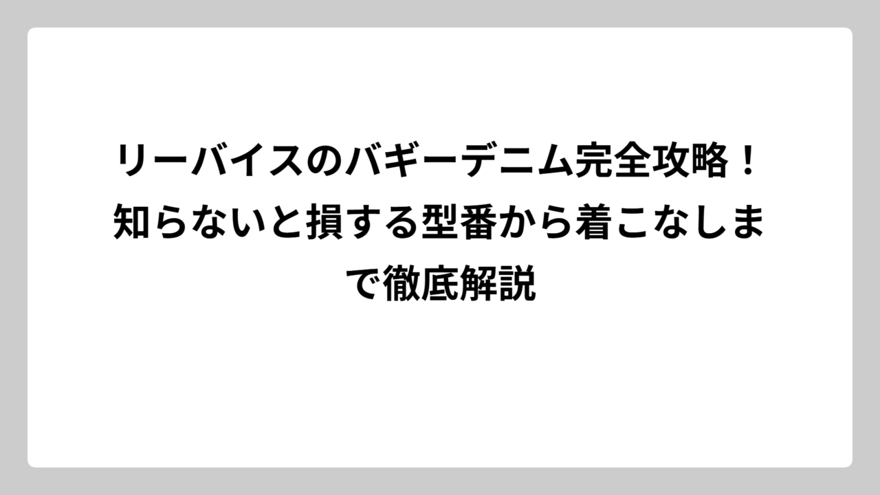 リーバイスのバギーデニム完全攻略！知らないと損する型番から着こなしまで徹底解説