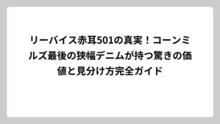 リーバイス赤耳501の真実！コーンミルズ最後の狭幅デニムが持つ驚きの価値と見分け方完全ガイド
