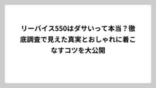 リーバイス550はダサいって本当？徹底調査で見えた真実とおしゃれに着こなすコツを大公開