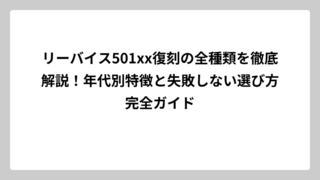 リーバイス501xx復刻の全種類を徹底解説！年代別特徴と失敗しない選び方完全ガイド