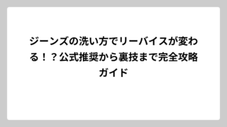 ジーンズの洗い方でリーバイスが変わる！？公式推奨から裏技まで完全攻略ガイド