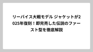 リーバイス大戦モデル ジャケットが2025年復刻！即完売した伝説のファースト型を徹底解説