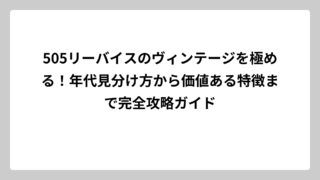 505リーバイスのヴィンテージを極める！年代見分け方から価値ある特徴まで完全攻略ガイド