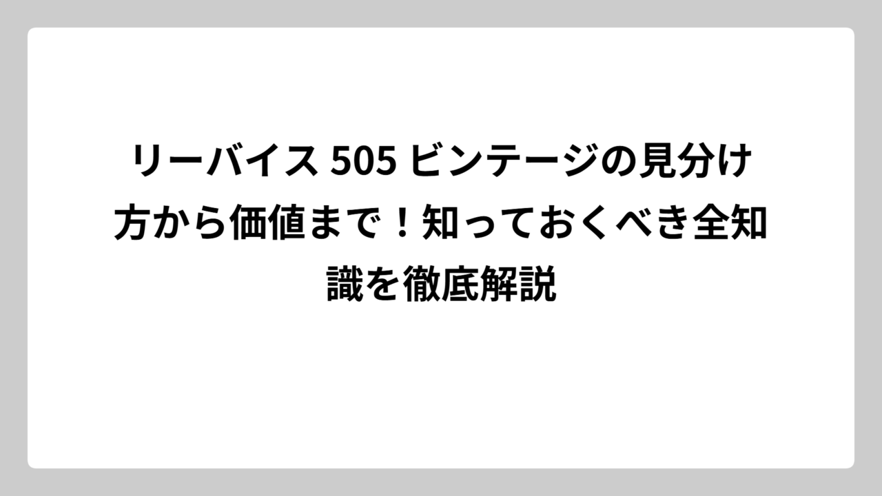 リーバイス 505 ビンテージの見分け方から価値まで！知っておくべき全知識を徹底解説