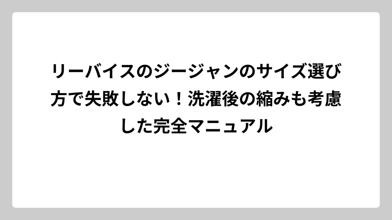 リーバイスのジージャンのサイズ選び方で失敗しない！洗濯後の縮みも考慮した完全マニュアル