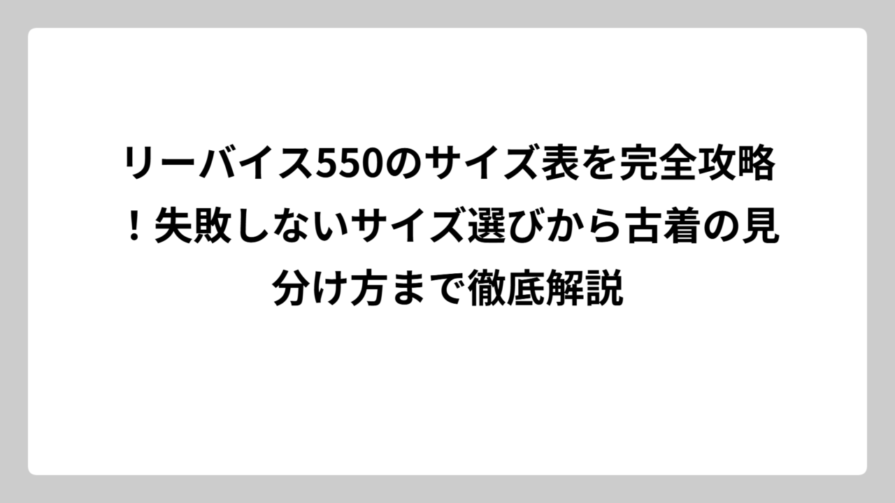 リーバイス550のサイズ表を完全攻略！失敗しないサイズ選びから古着の見分け方まで徹底解説