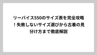リーバイス550のサイズ表を完全攻略！失敗しないサイズ選びから古着の見分け方まで徹底解説