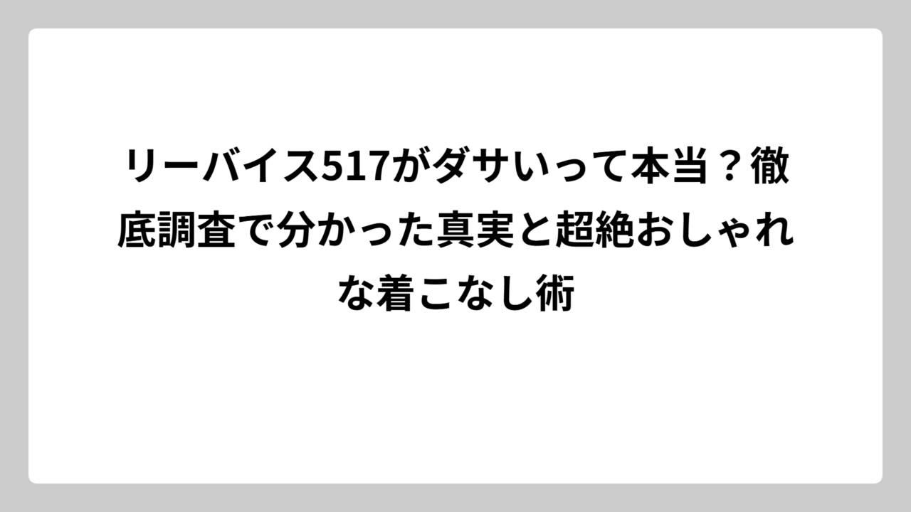 リーバイス517がダサいって本当？徹底調査で分かった真実と超絶おしゃれな着こなし術