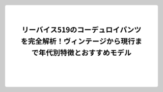 リーバイス519のコーデュロイパンツを完全解析！ヴィンテージから現行まで年代別特徴とおすすめモデル