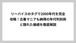 リーバイスのタグで2000年代を完全攻略！古着マニアも納得の年代判別術と隠れた価値を徹底解説
