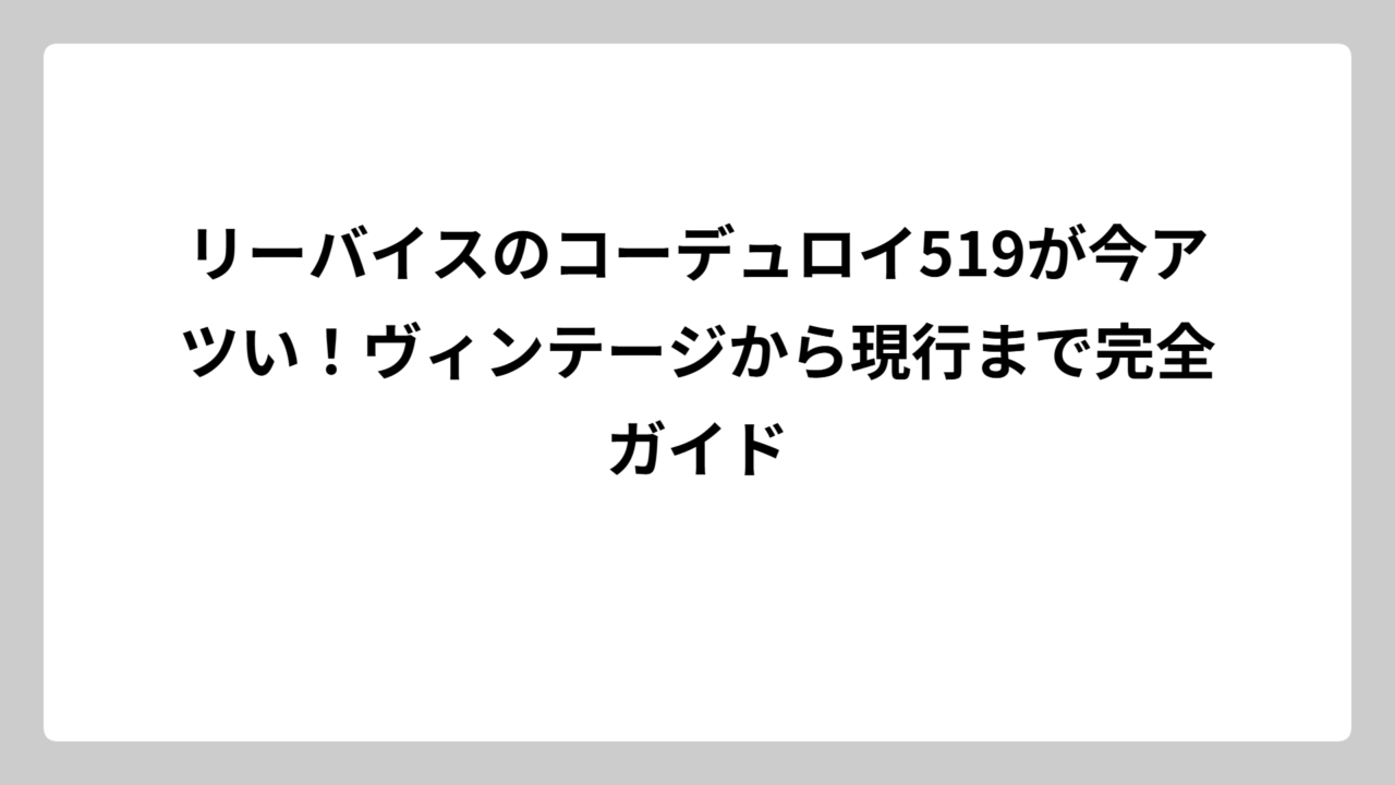 リーバイスのコーデュロイ519が今アツい！ヴィンテージから現行まで完全ガイド