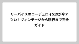 リーバイスのコーデュロイ519が今アツい！ヴィンテージから現行まで完全ガイド