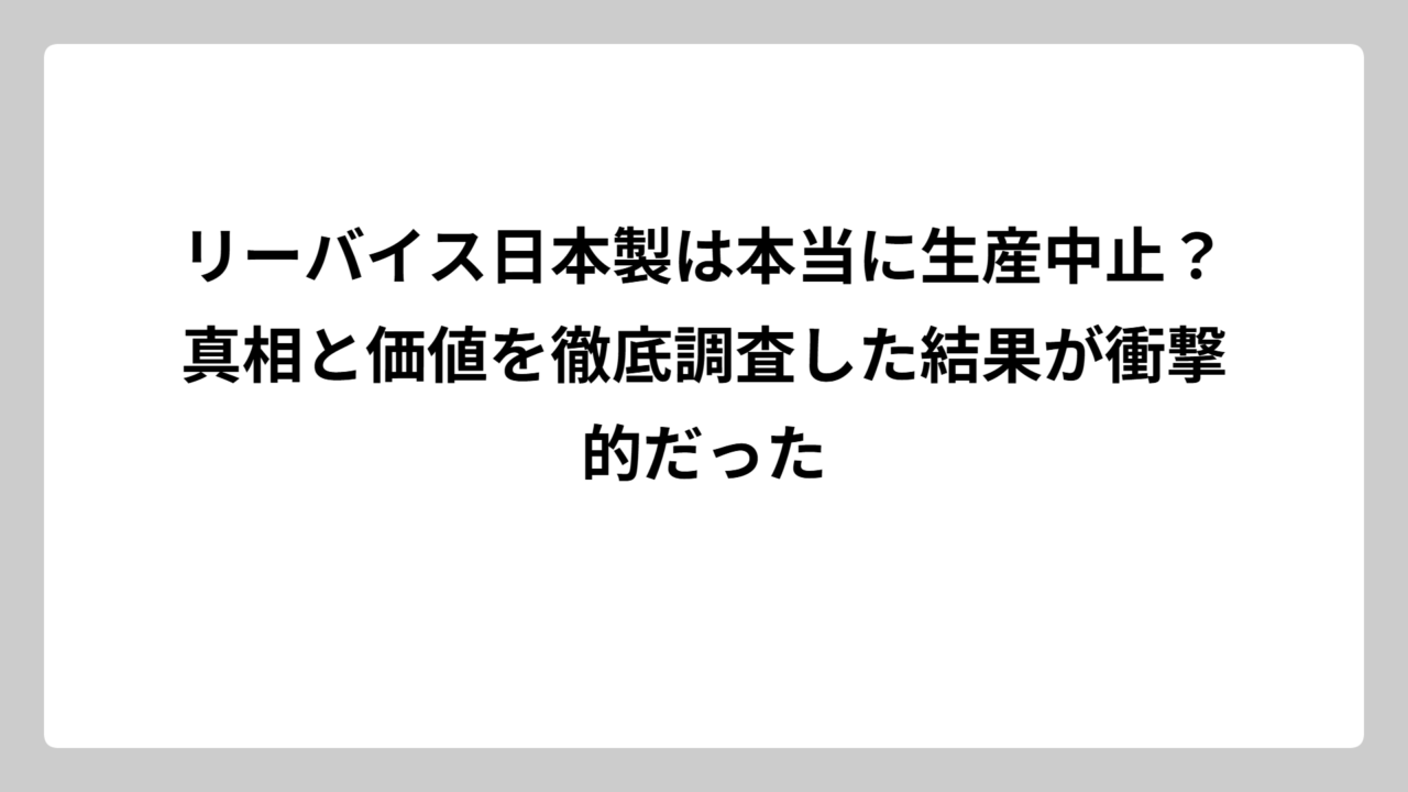 リーバイス日本製は本当に生産中止？真相と価値を徹底調査した結果が衝撃的だった