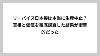 リーバイス日本製は本当に生産中止？真相と価値を徹底調査した結果が衝撃的だった