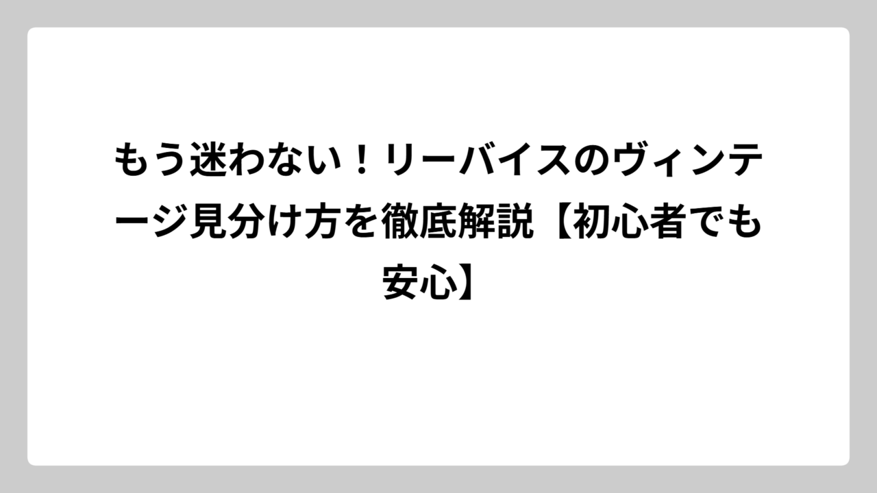 もう迷わない！リーバイスのヴィンテージ見分け方を徹底解説【初心者でも安心】