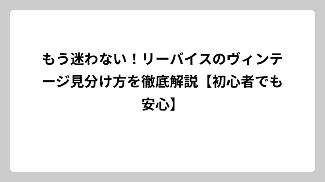 もう迷わない！リーバイスのヴィンテージ見分け方を徹底解説【初心者でも安心】