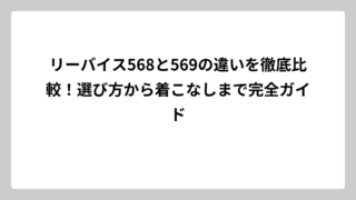 リーバイス568と569の違いを徹底比較！選び方から着こなしまで完全ガイド