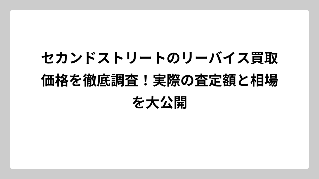 セカンドストリートのリーバイス買取価格を徹底調査！実際の査定額と相場を大公開