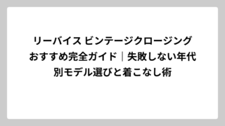 リーバイス ビンテージクロージングおすすめ完全ガイド｜失敗しない年代別モデル選びと着こなし術