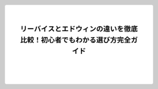 リーバイスとエドウィンの違いを徹底比較！初心者でもわかる選び方完全ガイド