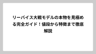 リーバイス大戦モデルの本物を見極める完全ガイド！値段から特徴まで徹底解説