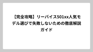 【完全攻略】リーバイス501xx人気モデル選びで失敗しないための徹底解説ガイド